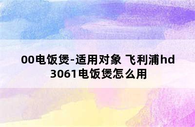 PHILIPS飞利浦HD3060/00电饭煲-适用对象 飞利浦hd3061电饭煲怎么用